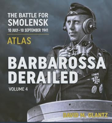 Barbarossa Derailed: The Battle for Smolensk 10 July-10 September 1941: Volume 4 - Atlas by Glantz, David M.
