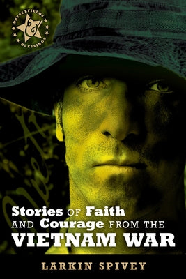 Stories of Faith and Courage from the Vietnam War by Spivey, Larkin