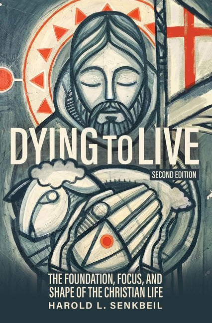 Dying to Live: The Foundation, Focus, and Shape of the Christian Life, Second Edition by Senkbeil, Harold L.