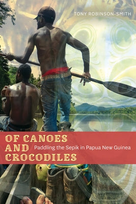 Of Canoes and Crocodiles: Paddling the Sepik in Papua New Guinea by Robinson-Smith, Tony