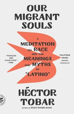 Our Migrant Souls: A Meditation on Race and the Meanings and Myths of "Latino" by Tobar, HÃ©ctor