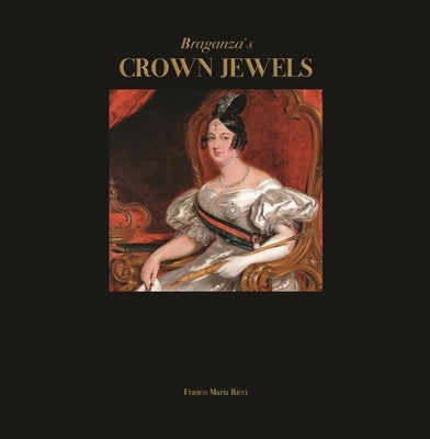 Braganza's Crown Jewels: The Royal Treasure of Portugal at Ajuda Palace by Ribeiro, Alberto