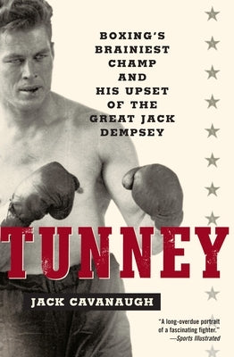 Tunney: Boxing's Brainiest Champ and His Upset of the Great Jack Dempsey by Cavanaugh, Jack