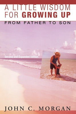 A Little Wisdom for Growing Up, Second and Expanded Edition: From Father to Son by Morgan, John C.