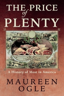 The Price of Plenty: A History of Meat in America by Ogle, Maureen