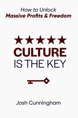 Culture is the Key: How to Unlock Massive Profits & Freedom by Cunningham, Josh