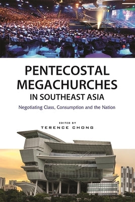 Pentecostal Megachurches in Southeast Asia: Negotiating Class, Consumption and the Nation by Chong, Terence