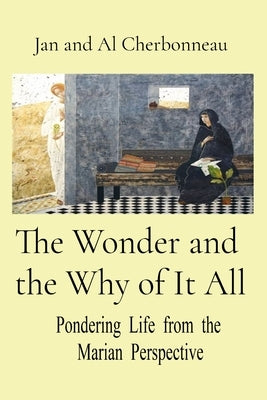 The Wonder and the Why of It All: Pondering Life from the Marian Perspective by Cherbonneau, Jan And Al