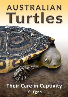 Australian Turtles: Their Care in Captivity by Egan, C.
