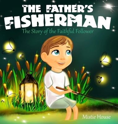 The Father's Fisherman: The Story of the Faithful Follower (Children's book about God's love, Christian books for kids) by House, Mistie