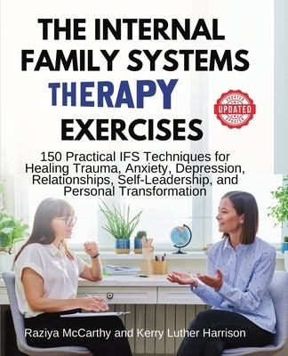 The Internal Family Systems Therapy Exercises: 150 Practical IFS Techniques for Healing Trauma, Anxiety, Depression, Relationships, Self-Leadership, a by McCarthy, Raziya