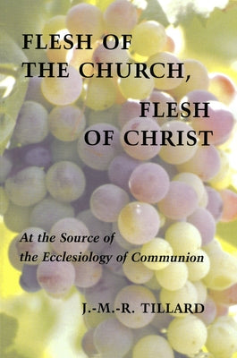 Flesh of the Church, Flesh of Christ: At the Source of the Ecclesiology of Communion by Tillard, J. M. R.