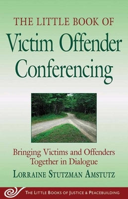 The Little Book of Victim Offender Conferencing: Bringing Victims and Offenders Together in Dialogue by Amstutz, Lorraine Stutzman