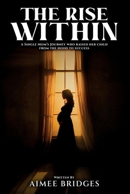 The Rise Within: A Single Mom's Journey Who Raised Her Child from the Hood to Success by Bridges, Aimee