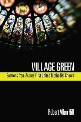 Village Green: Sermons from Asbury First United Methodist Church by Hill, Robert Allan