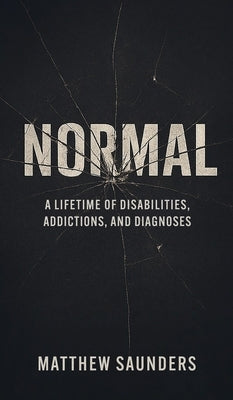 Normal: A Lifetime of Disabilities, Addictions, and Diagnoses by Saunders, Matthew