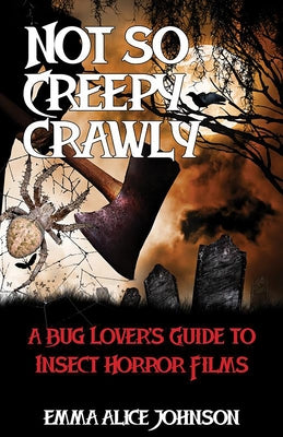 Not So Creepy Crawly: A Bug Lover's Guide to Insect Horror Films by Johnson, Emma Alice
