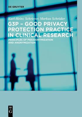 G3p - Good Privacy Protection Practice in Clinical Research: Principles of Pseudonymization and Anonymization by Schriever, Karl-Heinz
