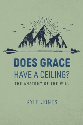 Does Grace Have a Ceiling?: The Anatomy of the Will by Jones, Kyle