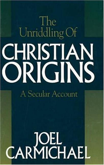 The Unriddling of Christian Origins by Carmichael, Joel