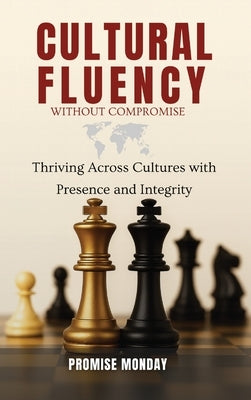 Cultural Fluency Without Compromise: Thriving Across Cultures With Presence and Integrity by Monday, Promise