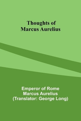 Thoughts of Marcus Aurelius by Aurelius, Emperor Of