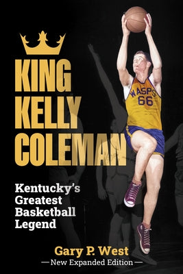 King Kelly Coleman, Kentucky's Greatest Basketball Legend--New Expanded Edition, by West, Gary P.