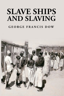 Slave Ships and Slaving: George Francis Dow by George Francis Dow