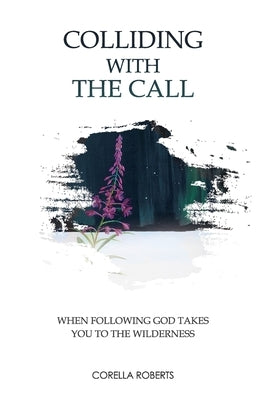 Colliding with the Call: When Following God Takes You to the Wilderness by Roberts, Corella Lynn