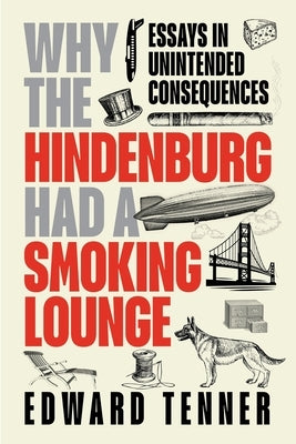 Why the Hindenburg Had a Smoking Lounge: Essays in Unintended Consequences by Tenner, Edward