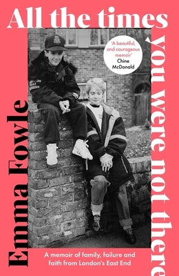 All the Times You Were Not There: A Memoir of Family, Failure and Faith from London's East End by Fowle, Emma