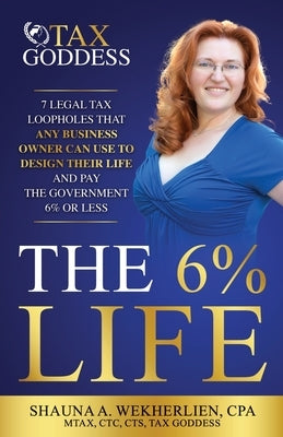The 6% Life: 7 Strategies That Successful Entrepreneurs Use to Reengineer Their Life to Consistently Pay Less Than 6% in Taxes by Wekherlien Cpa, Shauna A.