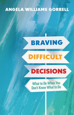 Braving Difficult Decisions: What to Do When You Don't Know What to Do by Gorrell, Angela Williams