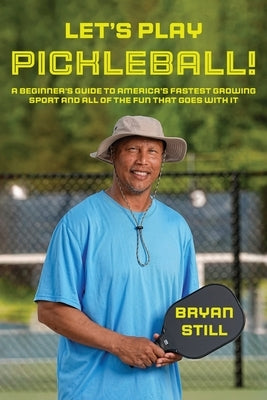 Let's Play Pickleball!: A Beginner's Guide To America's Fastest Growing Sport And All Of The Fun That Goes With It by Still, Bryan