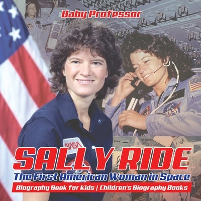 Sally Ride: The First American Woman in Space - Biography Book for Kids Children's Biography Books by Baby Professor