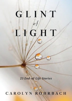 Glint of Light: 23 End-of-Life Stories by Rohrbach, Carolyn