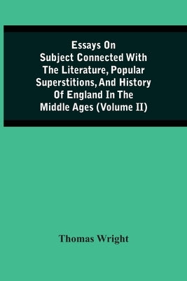 Essays On Subject Connected With The Literature, Popular Superstitions, And History Of England In The Middle Ages (Volume Ii) by Wright, Thomas