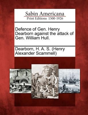 Defence of Gen. Henry Dearborn Against the Attack of Gen. William Hull. by Dearborn, H. a. S. (Henry Alexander Scam