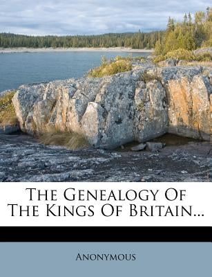The Genealogy of the Kings of Britain... by Anonymous