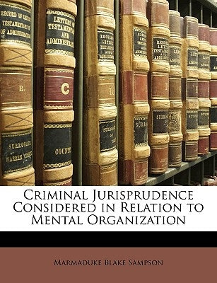 Criminal Jurisprudence Considered in Relation to Mental Organization by Sampson, Marmaduke Blake