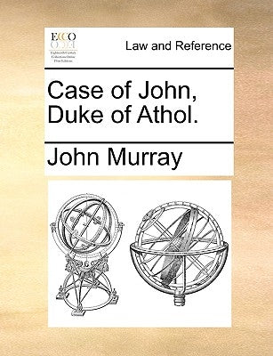 Case of John, Duke of Athol. by Murray, John