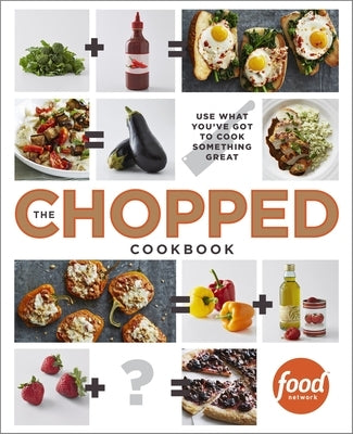 The Chopped Cookbook: Use What You've Got to Cook Something Great by Food Network Kitchen
