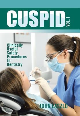 Cuspid Volume 1: Clinically Useful Safety Procedures in Dentistry by Laszlo, John