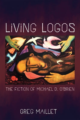 Living Logos: The Fiction of Michael D. O'Brien by Maillet, Greg