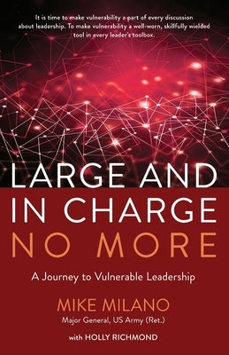 Large and In Charge No More: A Journey to Vulnerable Leadership by Milano, Maj Gen (Ret) Mike