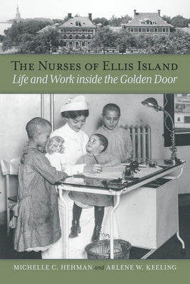Nurses of Ellis Island: Life and Work Inside the Golden Door by Hehman, Michelle C.