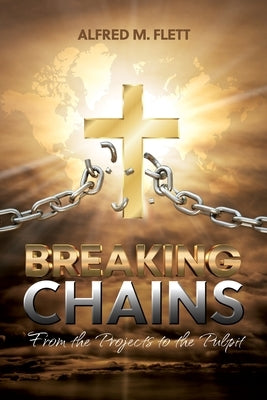 Breaking Chains: From the Projects to the Pulpit by Flett, Alfred M.