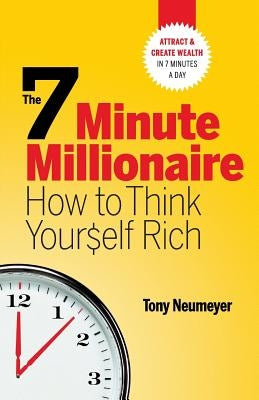 The 7 Minute Millionaire - How To Think Yourself Rich by Neumeyer, Tony
