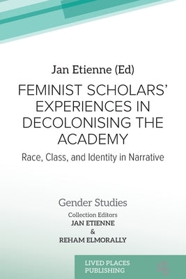 Feminist Scholars' Experiences in Decolonising the Academy: Race, Class, and Identity in Narrative by Etienne, Jan