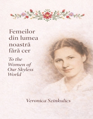 Femeilor din lumea noastră fără cer / To the women of our skyless world - Standard Edition by Szinkulics, Veronica